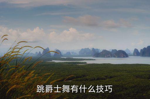 爵士舞技巧是什么，爵士舞有么有什么小技巧呐