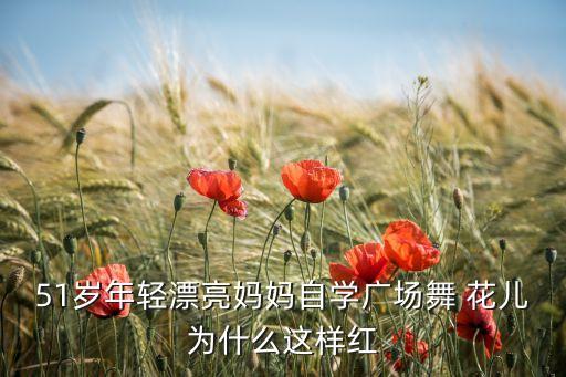 51岁年轻漂亮妈妈自学广场舞 花儿为什么这样红