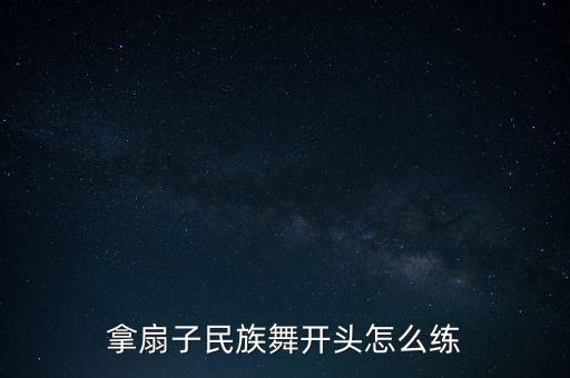 怎么拿跳舞的扇子，跳舞拿扇子怎样快速打开