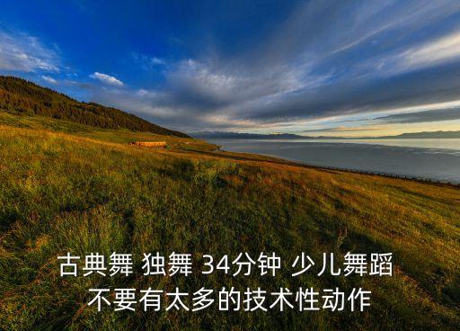 古典舞 独舞 34分钟 少儿舞蹈 不要有太多的技术性动作
