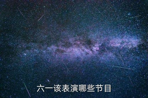 六一儿童节最火的节目古风，六一儿童节表演什么节目好