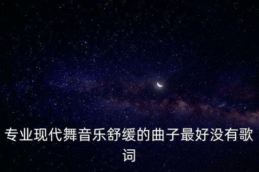 专业现代舞音乐舒缓的曲子最好没有歌词