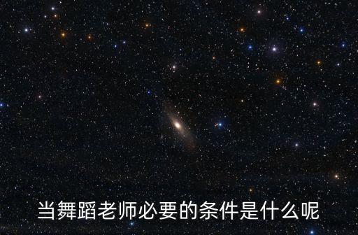 当舞蹈老师必要的条件是什么呢