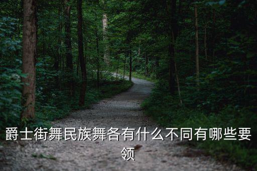 爵士街舞民族舞各有什么不同有哪些要领