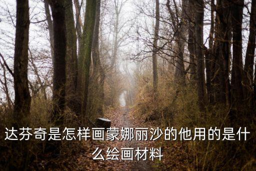 达芬奇是怎样画蒙娜丽沙的他用的是什么绘画材料