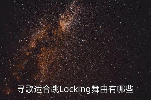 寻歌适合跳Locking舞曲有哪些