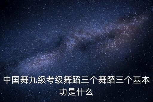 中国舞9级多少个舞蹈，九级舞蹈有哪些