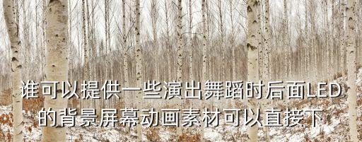 谁可以提供一些演出舞蹈时后面LED的背景屏幕动画素材可以直接下
