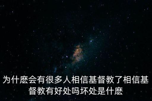 为什麽会有很多人相信基督教了相信基督教有好处吗坏处是什麽