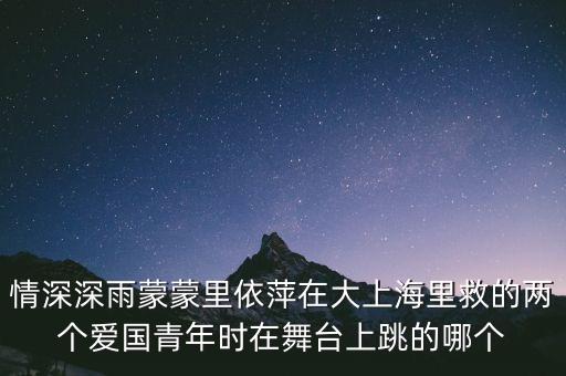 情深深雨蒙蒙里依萍在大上海里救的两个爱国青年时在舞台上跳的哪个