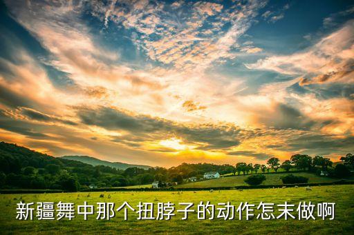 跳新疆舞的脖子怎么扭，新疆舞里怎么扭脖子有什么技巧