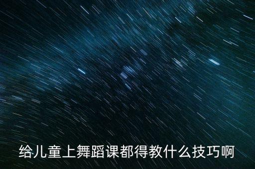 幼儿舞蹈怎么才能教出特色，给儿童上舞蹈课都得教什么技巧啊
