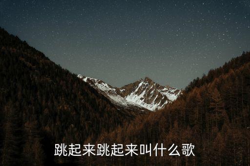 舞起来 动起来是什么歌，跳起来跳起来叫什么歌