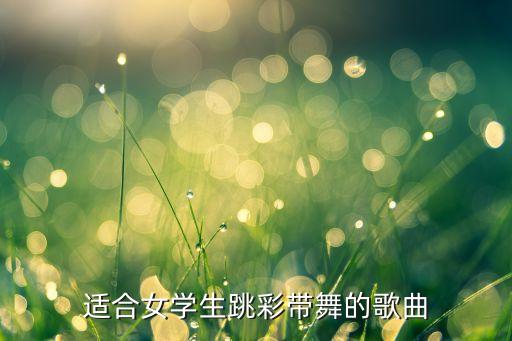 适合女学生跳彩带舞的歌曲