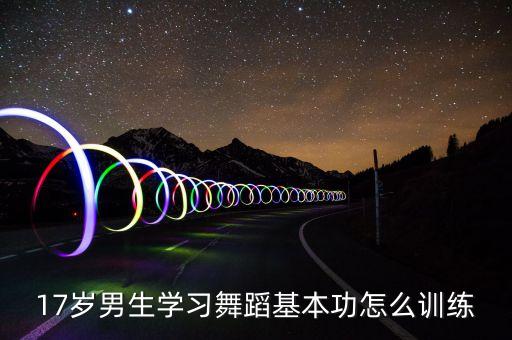 17岁男生学习舞蹈基本功怎么训练