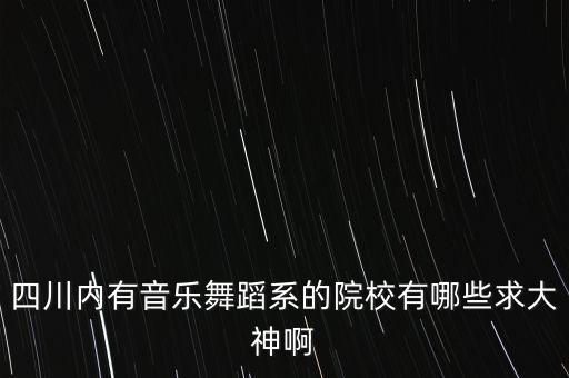 四川舞蹈专业大学排名，四川哪些大学有音乐舞蹈专业