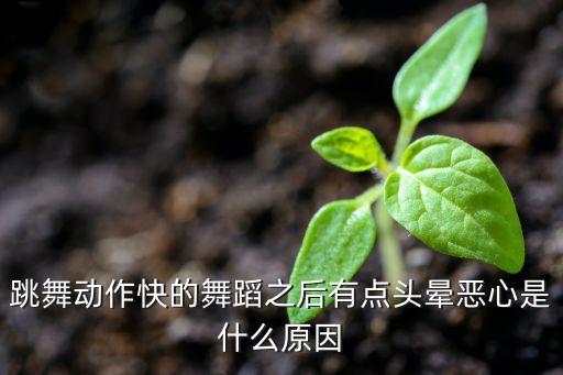 跳舞动作快的舞蹈之后有点头晕恶心是什么原因