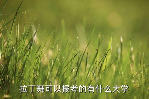 初三学拉丁舞可以考什么学校，拉丁可以考的学校