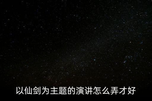 以仙剑为主题的演讲怎么弄才好