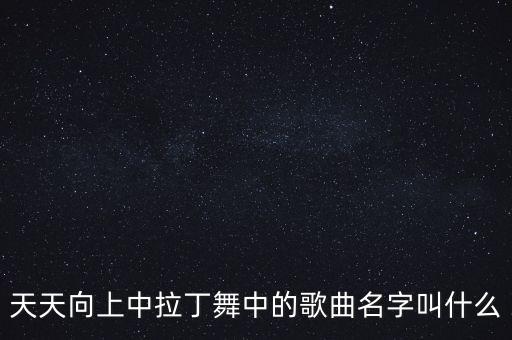 天天向上中拉丁舞中的歌曲名字叫什么