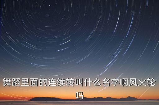 舞蹈里面的连续转叫什么名字啊风火轮吗