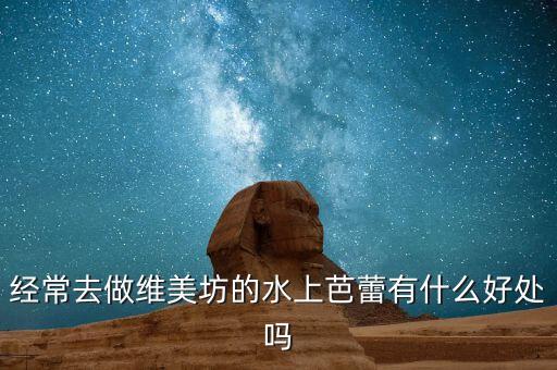经常去做维美坊的水上芭蕾有什么好处吗