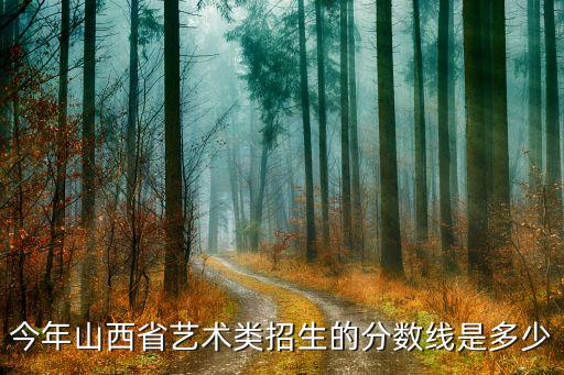 今年山西省艺术类招生的分数线是多少