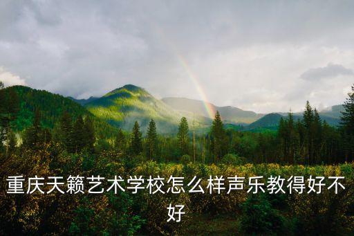 重庆天籁艺术学校怎么样声乐教得好不好