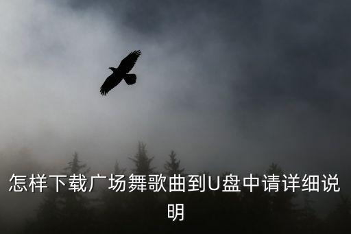 怎样下载广场舞歌曲到U盘中请详细说明