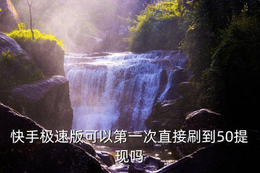 快手极速版可以第一次直接刷到50提现吗