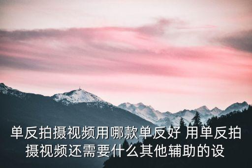 单反拍摄视频用哪款单反好 用单反拍摄视频还需要什么其他辅助的设