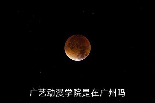 广艺动漫学院是在广州吗