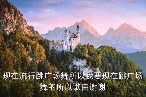 现在流行跳广场舞所以我要现在跳广场舞的所以歌曲谢谢