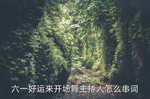 六一好运来开场舞主持人怎么串词