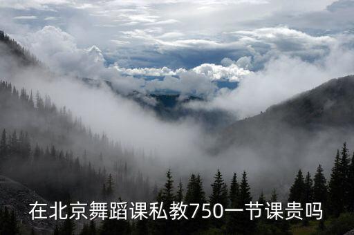 在北京舞蹈课私教750一节课贵吗