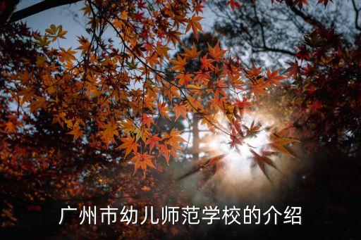 广州市幼儿师范学校招生电话，广州市幼儿师范学校的介绍