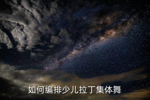 如何编排少儿拉丁集体舞