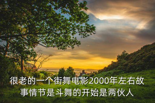 很老的一个街舞电影2000年左右故事情节是斗舞的开始是两伙人