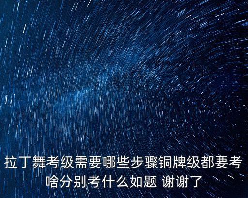 拉丁舞考级需要哪些步骤铜牌级都要考啥分别考什么如题 谢谢了