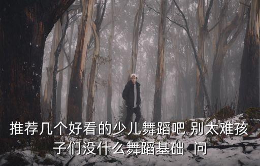 推荐几个好看的少儿舞蹈吧 别太难孩子们没什么舞蹈基础  问