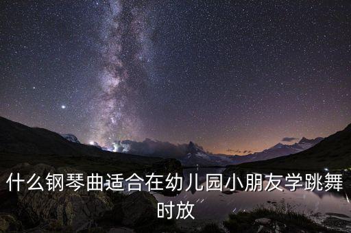 什么钢琴曲适合在幼儿园小朋友学跳舞时放