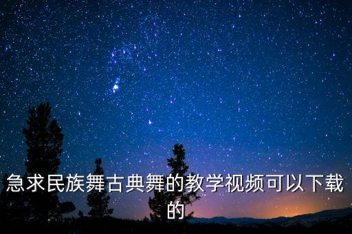 急求民族舞古典舞的教学视频可以下载的