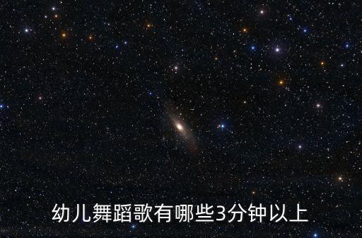 幼儿舞蹈歌有哪些3分钟以上