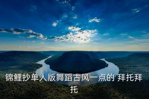 锦鲤抄单人版舞蹈古风一点的 拜托拜托