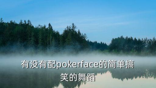 有没有配pokerface的简单搞笑的舞蹈