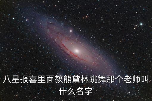八星报喜里面教熊黛林跳舞那个老师叫什么名字