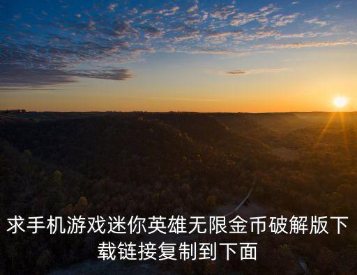 求手机游戏迷你英雄无限金币破解版下载链接复制到下面