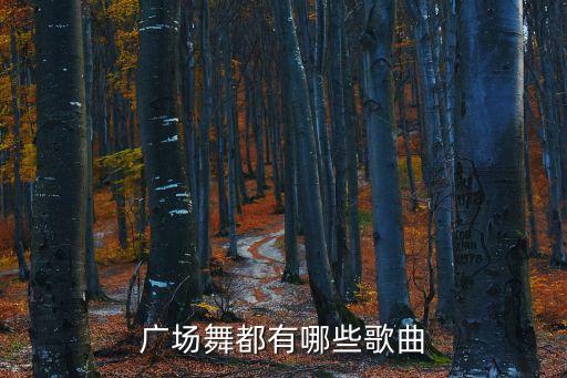 广场舞77步是什么歌，广场舞有哪些歌曲