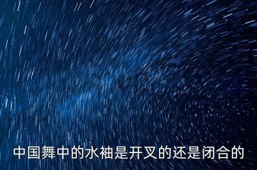 中国舞中的水袖是开叉的还是闭合的