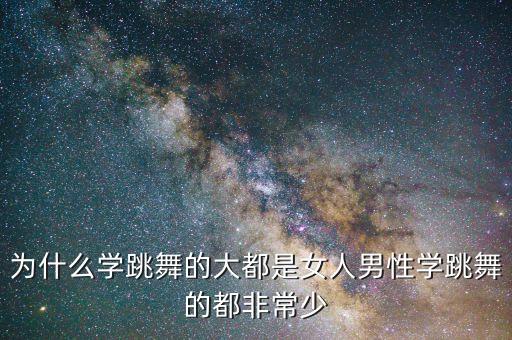 为什么学跳舞的大都是女人男性学跳舞的都非常少